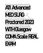ATI Advanced  MED SURG  Proctored 2023  WITH Glasgow  COMA Scale REAL  EXAM 